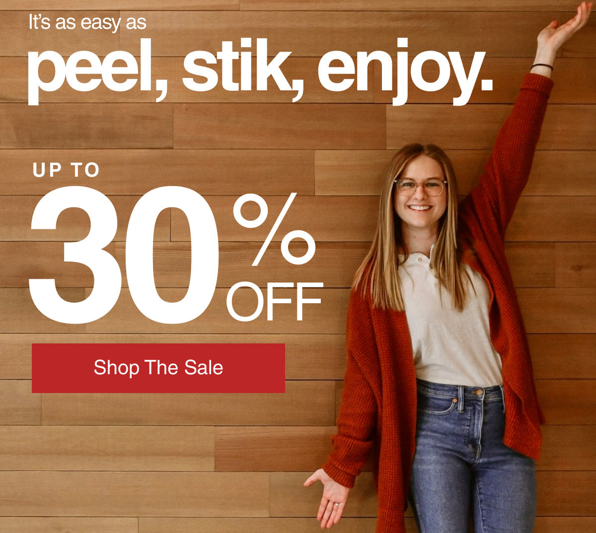 It's as easy as peel, stik, enjoy. Up to 30% off. Shop the sale.